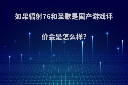 如果辐射76和圣歌是国产游戏评价会是怎么样?