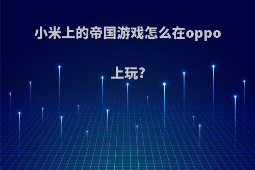 小米上的帝国游戏怎么在oppo上玩?