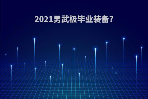 2021男武极毕业装备?