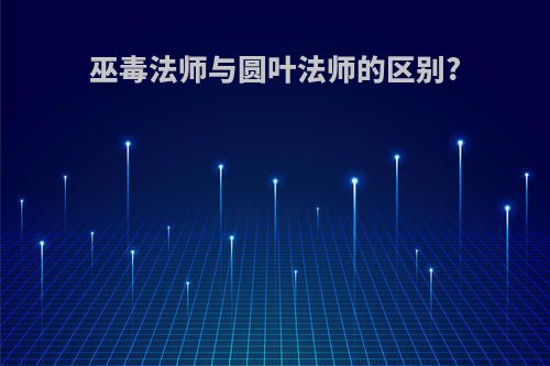 巫毒法师与圆叶法师的区别?