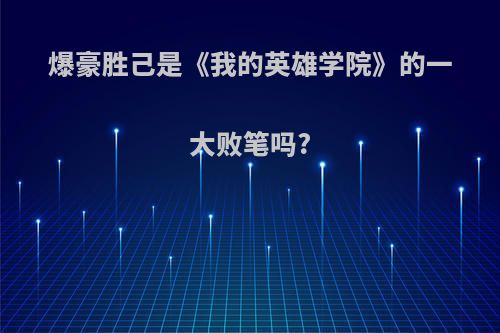 爆豪胜己是《我的英雄学院》的一大败笔吗?