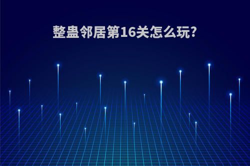 整蛊邻居第16关怎么玩?