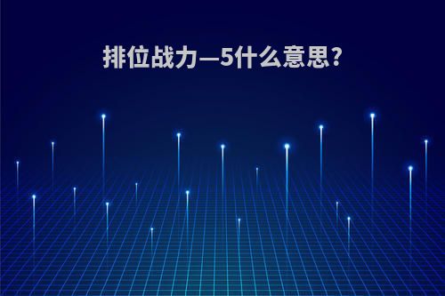 排位战力—5什么意思?