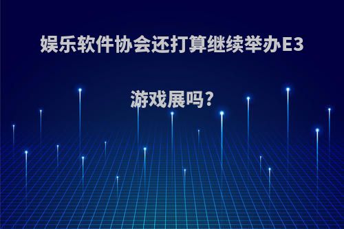 娱乐软件协会还打算继续举办E3游戏展吗?