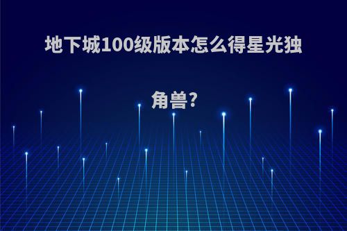 地下城100级版本怎么得星光独角兽?