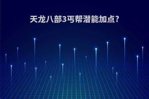 天龙八部3丐帮潜能加点?