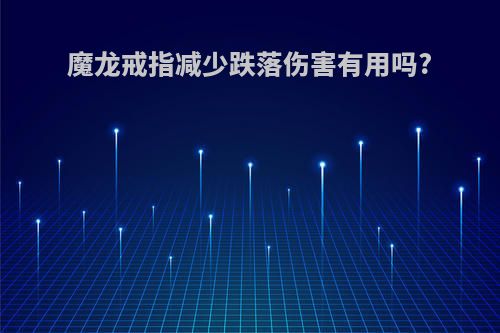魔龙戒指减少跌落伤害有用吗?