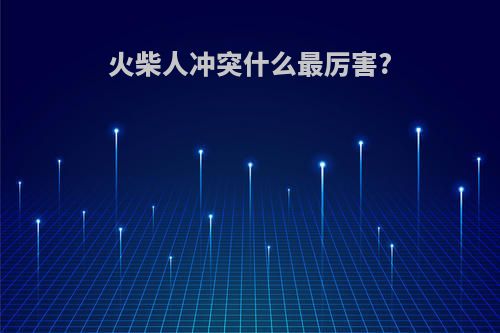 火柴人冲突什么最厉害?