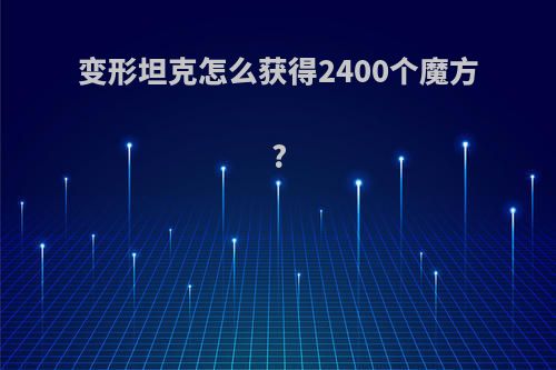 变形坦克怎么获得2400个魔方?