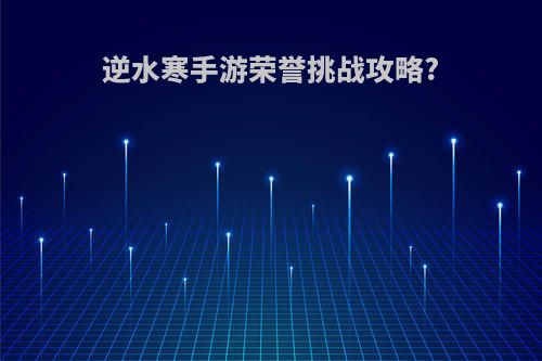 逆水寒手游荣誉挑战攻略?