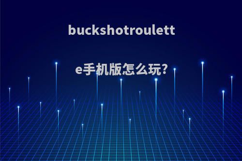 buckshotroulette手机版怎么玩?