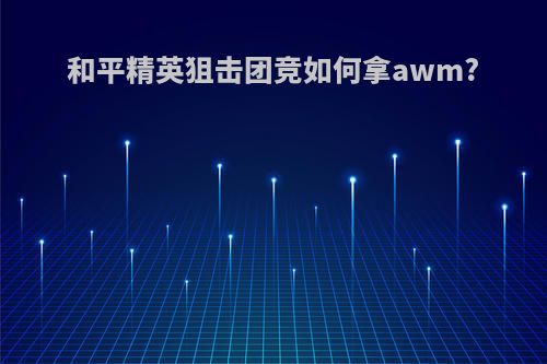 和平精英狙击团竞如何拿awm?