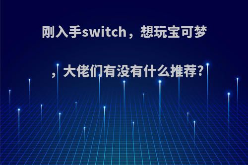 刚入手switch，想玩宝可梦，大佬们有没有什么推荐?