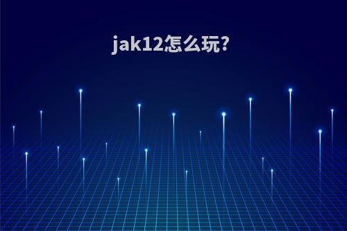 jak12怎么玩?