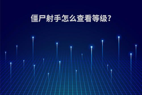 僵尸射手怎么查看等级?