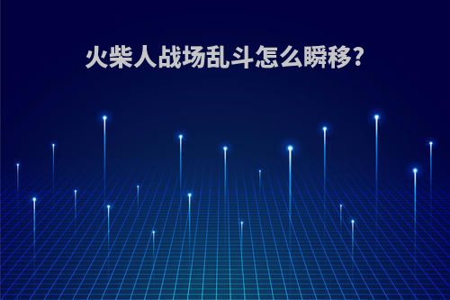 火柴人战场乱斗怎么瞬移?