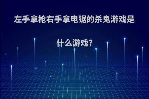 左手拿枪右手拿电锯的杀鬼游戏是什么游戏?