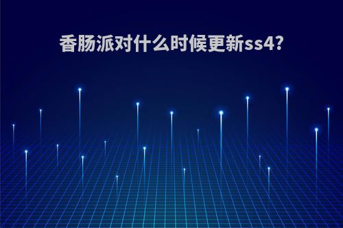 香肠派对什么时候更新ss4?