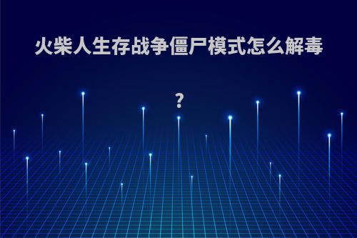 火柴人生存战争僵尸模式怎么解毒?