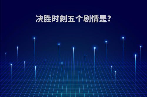 决胜时刻五个剧情是?