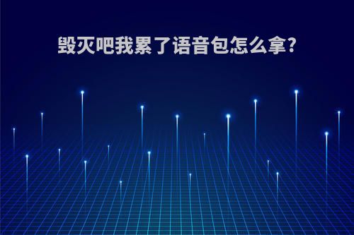 毁灭吧我累了语音包怎么拿?