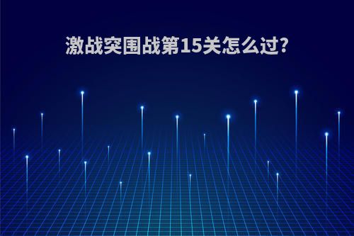 激战突围战第15关怎么过?