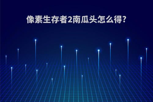 像素生存者2南瓜头怎么得?