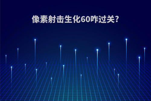 像素射击生化60咋过关?