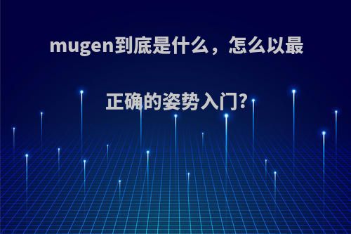 mugen到底是什么，怎么以最正确的姿势入门?