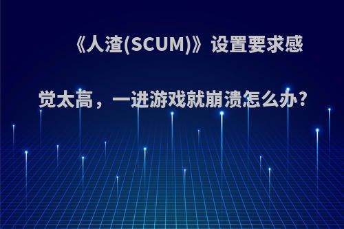 《人渣(SCUM)》设置要求感觉太高，一进游戏就崩溃怎么办?