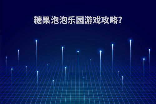 糖果泡泡乐园游戏攻略?