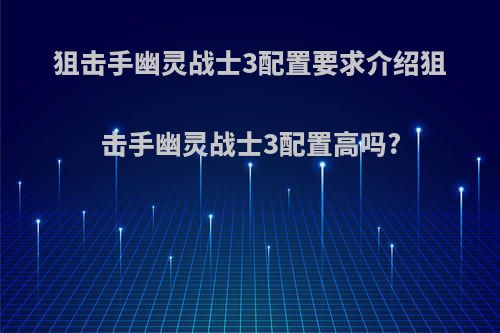 狙击手幽灵战士3配置要求介绍狙击手幽灵战士3配置高吗?