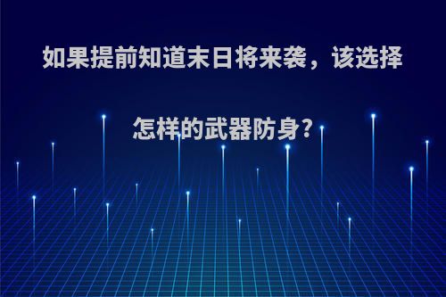 如果提前知道末日将来袭，该选择怎样的武器防身?