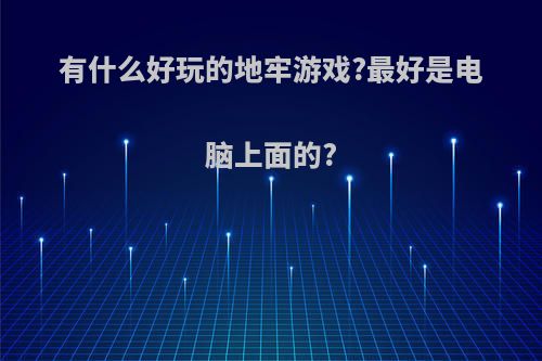 有什么好玩的地牢游戏?最好是电脑上面的?