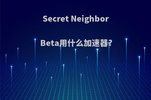 Secret Neighbor Beta用什么加速器?