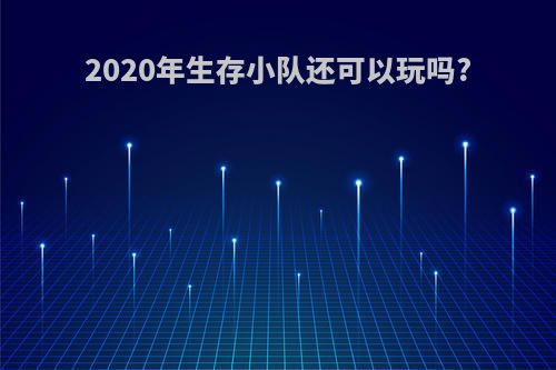 2020年生存小队还可以玩吗?