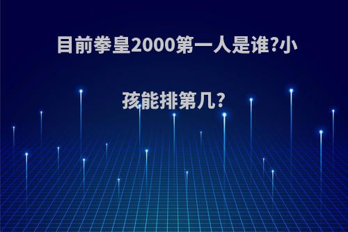 目前拳皇2000第一人是谁?小孩能排第几?