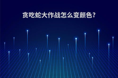 贪吃蛇大作战怎么变颜色?