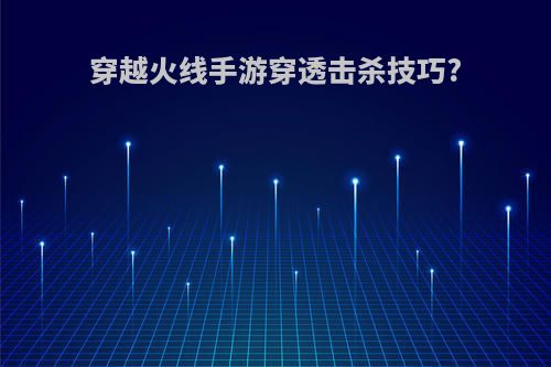 穿越火线手游穿透击杀技巧?