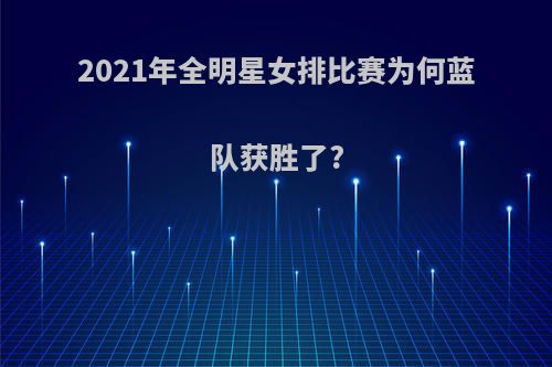 2021年全明星女排比赛为何蓝队获胜了?