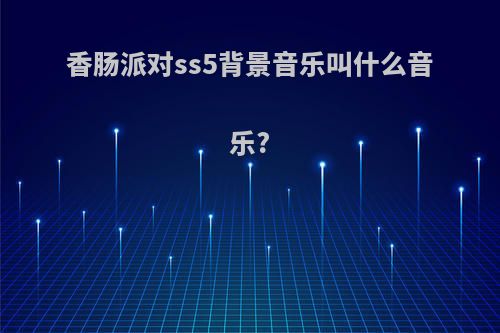 香肠派对ss5背景音乐叫什么音乐?