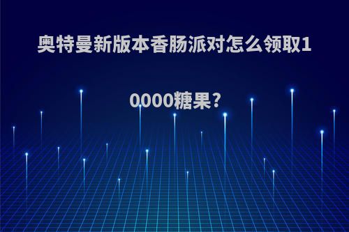 奥特曼新版本香肠派对怎么领取10000糖果?