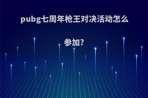 pubg七周年枪王对决活动怎么参加?