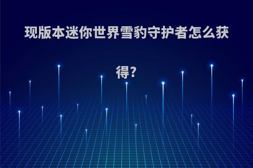 现版本迷你世界雪豹守护者怎么获得?