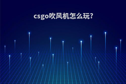 csgo吹风机怎么玩?