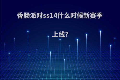 香肠派对ss14什么时候新赛季上线?