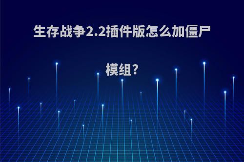 生存战争2.2插件版怎么加僵尸模组?