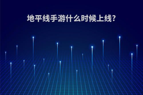 地平线手游什么时候上线?