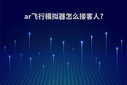 ar飞行模拟器怎么接客人?