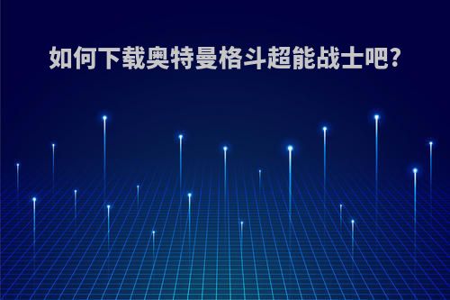 如何下载奥特曼格斗超能战士吧?